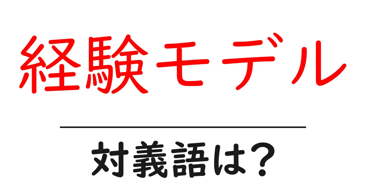 経験モデルの対義語・反対語を使用例を交えて分かりやすく解説!
