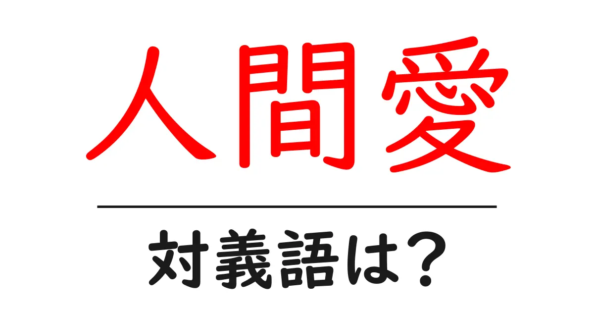 人間愛の対義語・反対語を使用例を交えて分かりやすく解説!