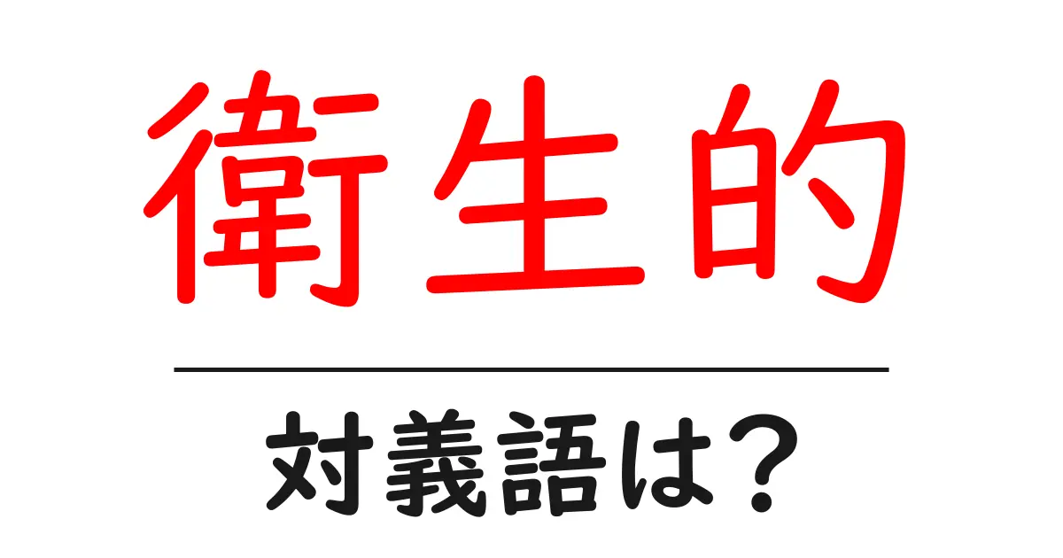 衛生的の対義語・反対語を使用例を交えて分かりやすく解説!