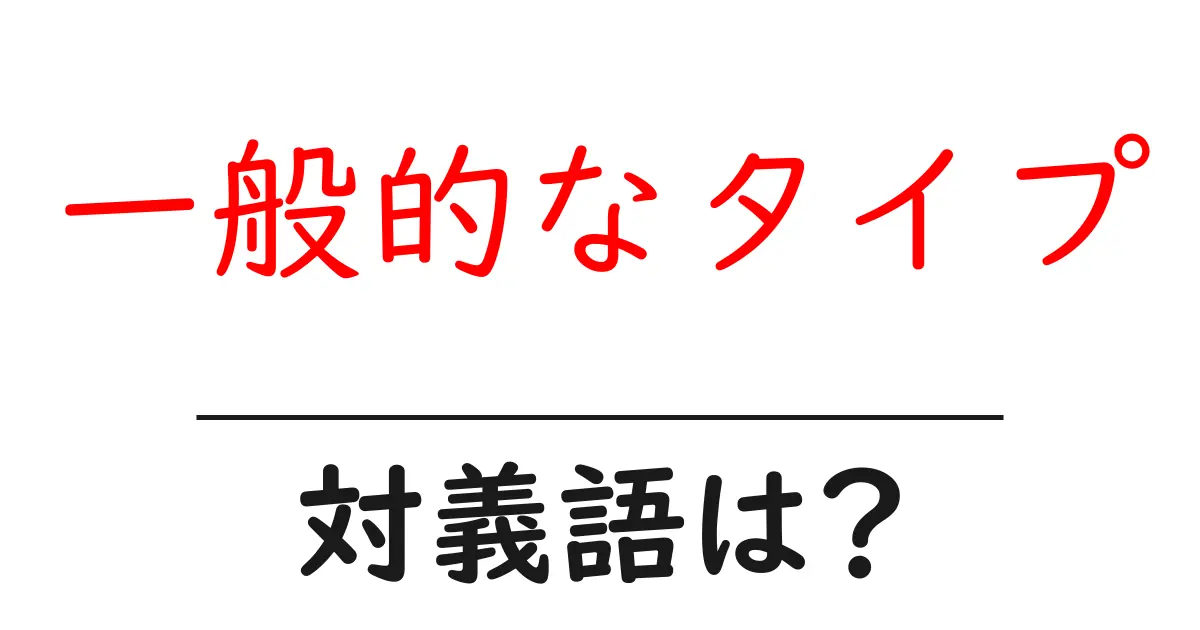 一般的なタイプの対義語・反対語を使用例を交えて分かりやすく解説!