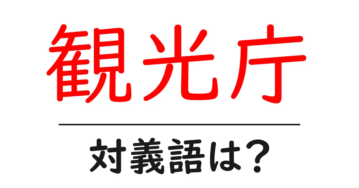 観光庁の対義語・反対語を使用例を交えて分かりやすく解説!
