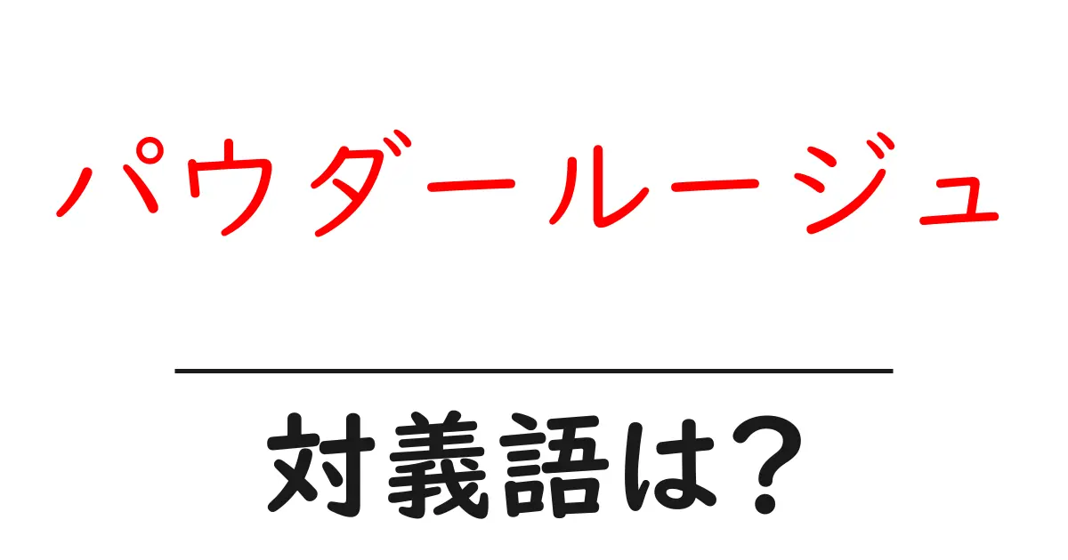 パウダールージュの対義語・反対語を使用例を交えて分かりやすく解説!