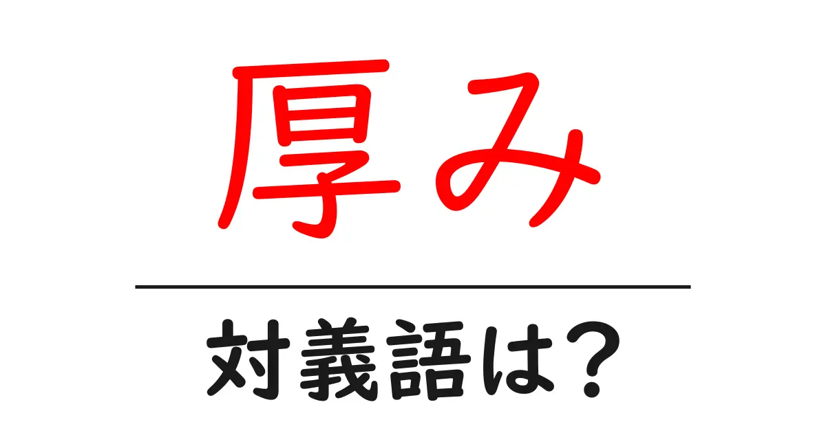 厚みの対義語・反対語を使用例を交えて分かりやすく解説!