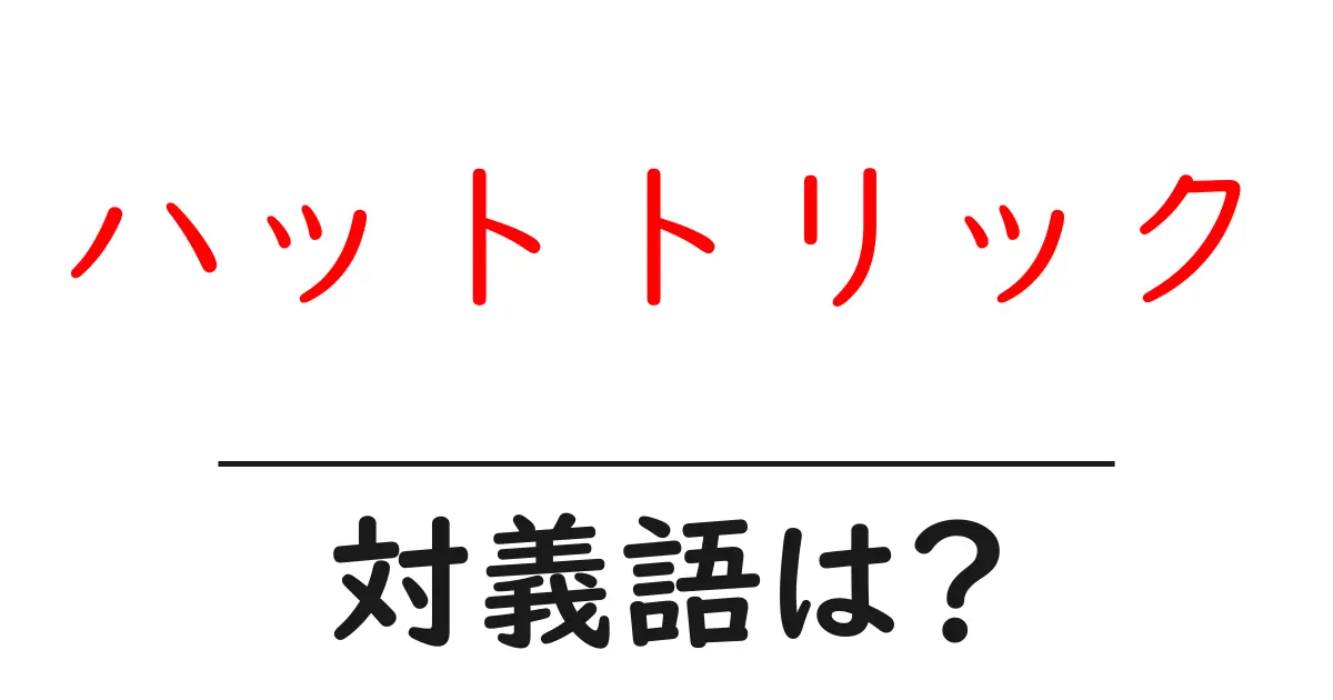 ハットトリックの対義語・反対語を使用例を交えて分かりやすく解説！