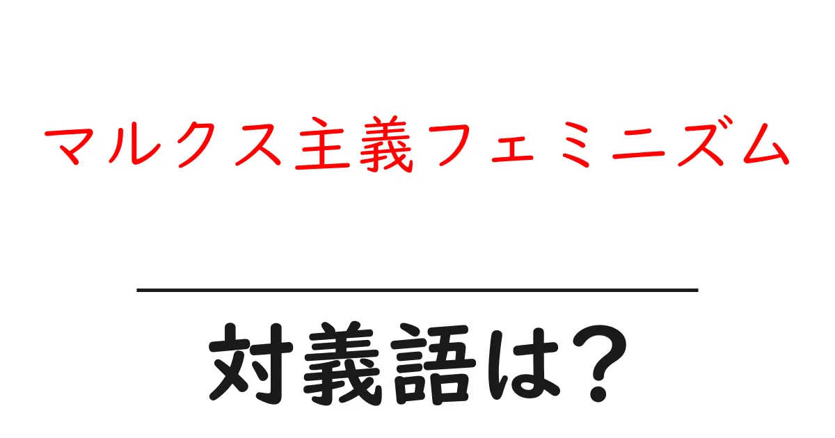 マルクス主義フェミニズムの対義語・反対語を使用例を交えて分かりやすく解説!