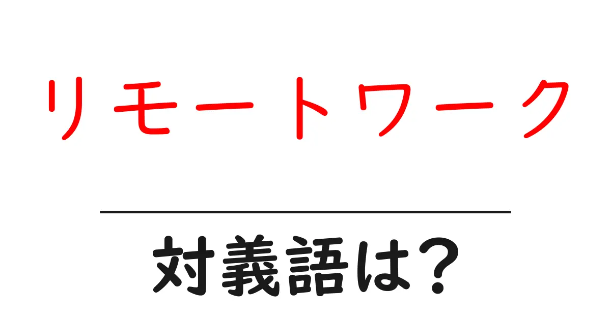 リモートワークの対義語・反対語を使用例を交えて分かりやすく解説!