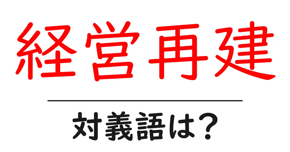 経営再建の対義語・反対語を使用例を交えて分かりやすく解説!
