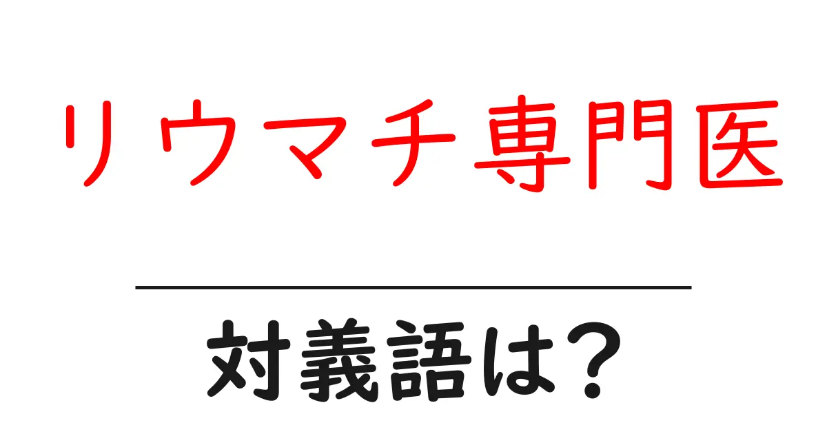 リウマチ専門医の対義語・反対語を使用例を交えて分かりやすく解説！