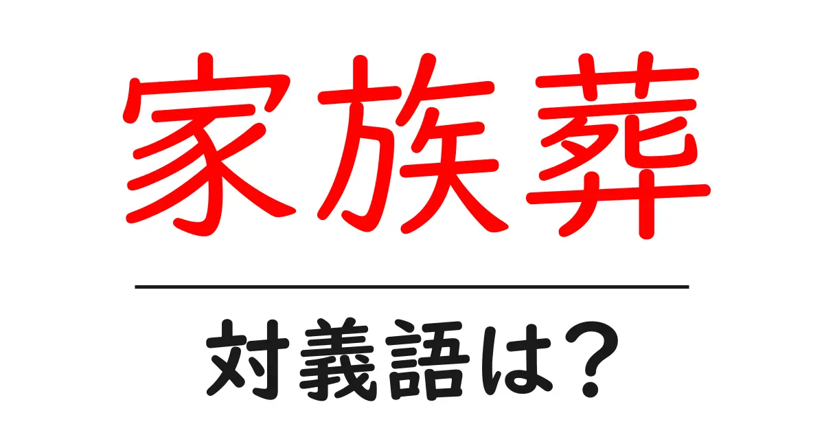 家族葬の対義語・反対語を使用例を交えて分かりやすく解説!