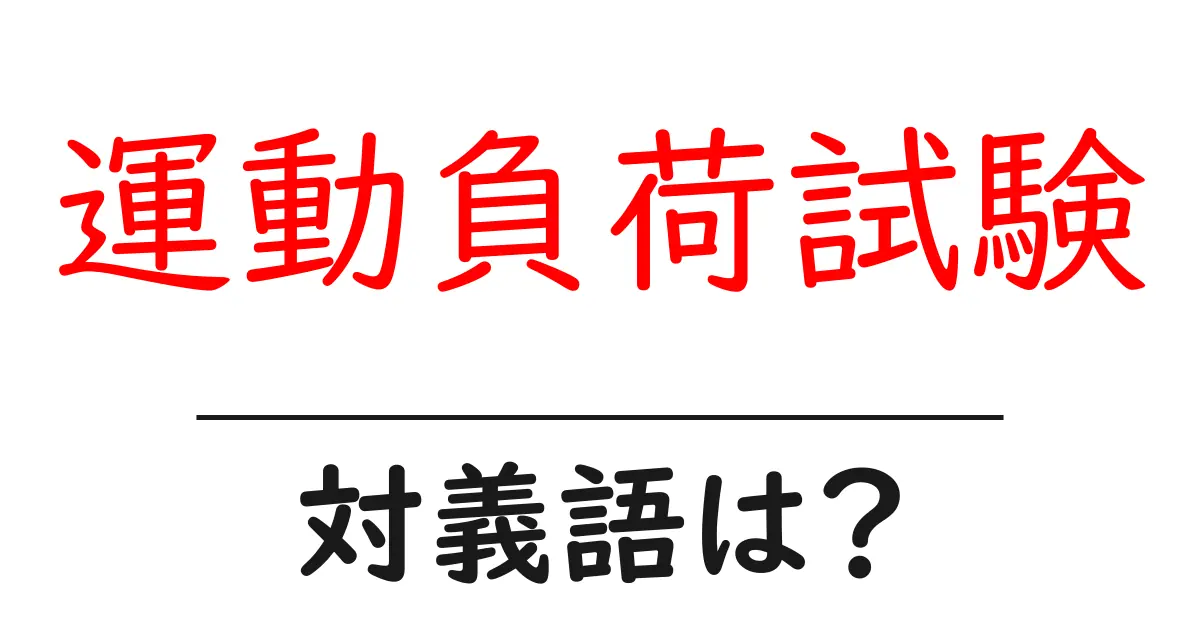 運動負荷試験の対義語・反対語を使用例を交えて分かりやすく解説!