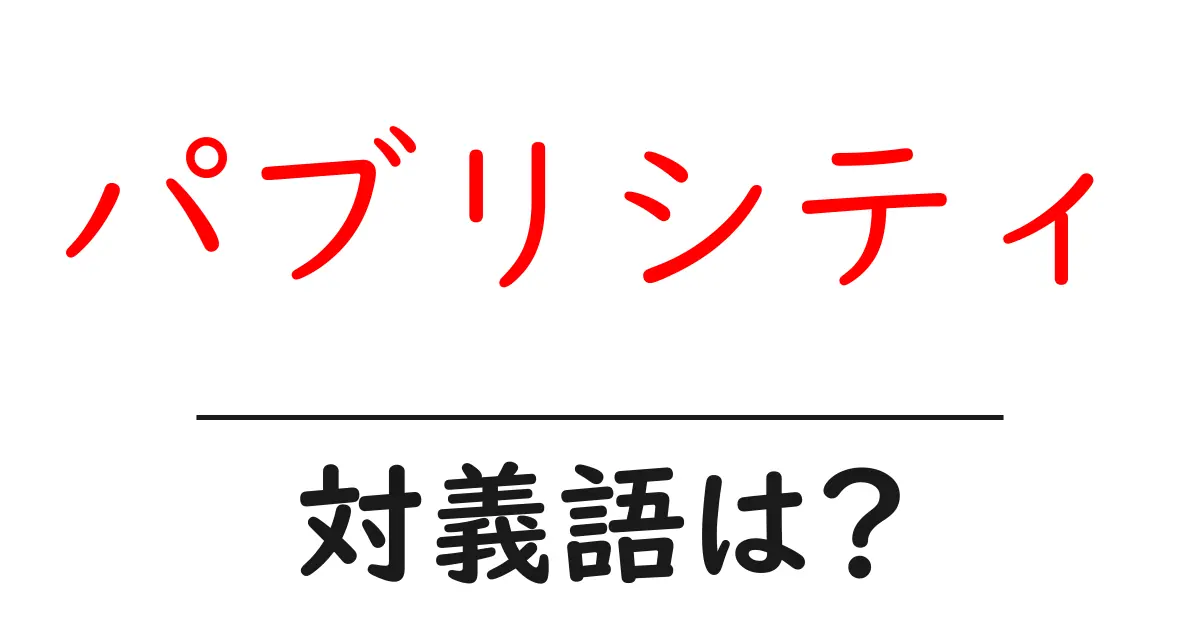 パブリシティの対義語・反対語を使用例を交えて分かりやすく解説！