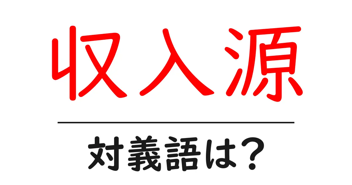 収入源の対義語・反対語を使用例を交えて分かりやすく解説!