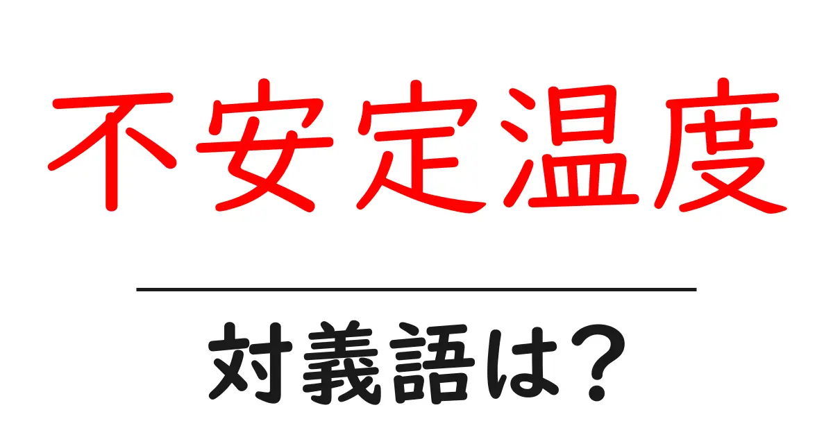 不安定温度の対義語・反対語を使用例を交えて分かりやすく解説!