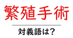 繁殖手術の対義語・反対語を使用例を交えて分かりやすく解説！