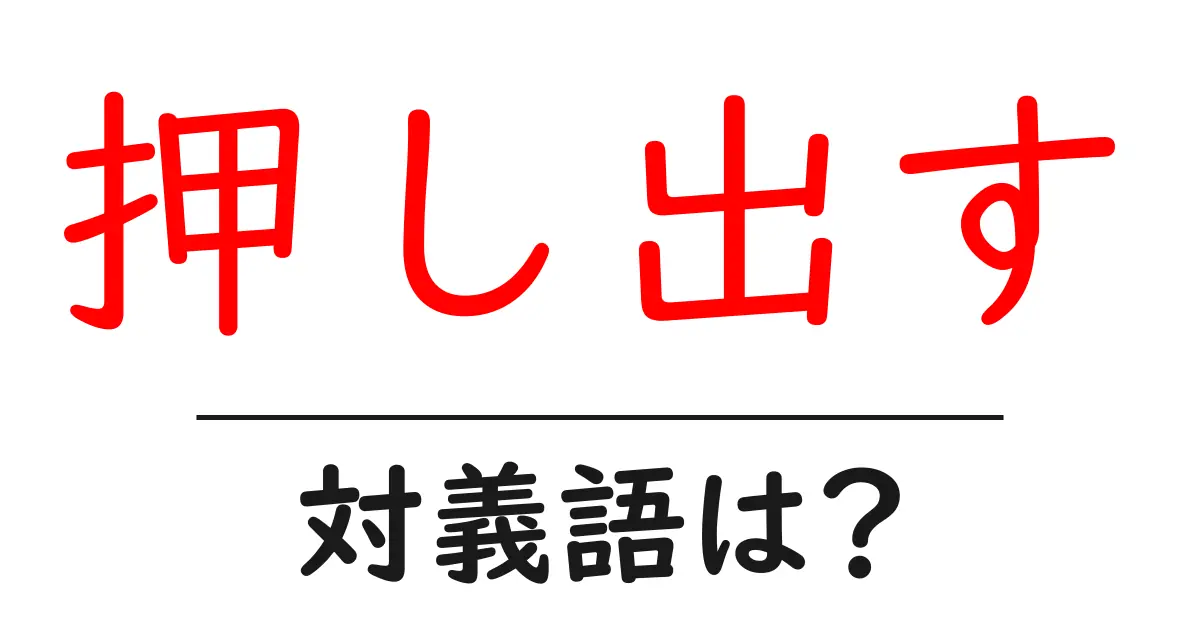 押し出すの対義語・反対語を使用例を交えて分かりやすく解説!