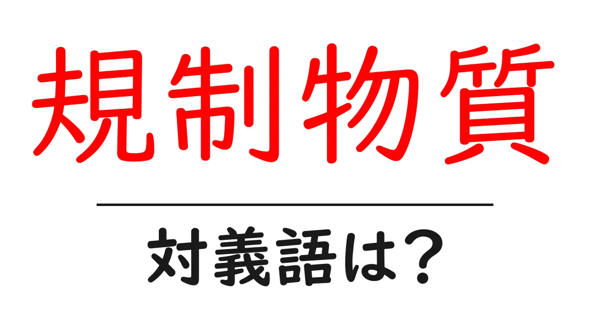 規制物質の対義語・反対語を使用例を交えて分かりやすく解説!