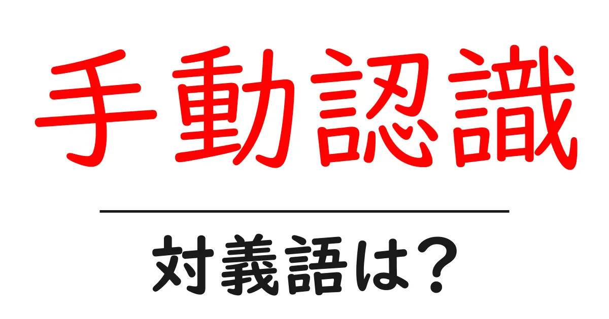 手動認識の対義語・反対語を使用例を交えて分かりやすく解説！