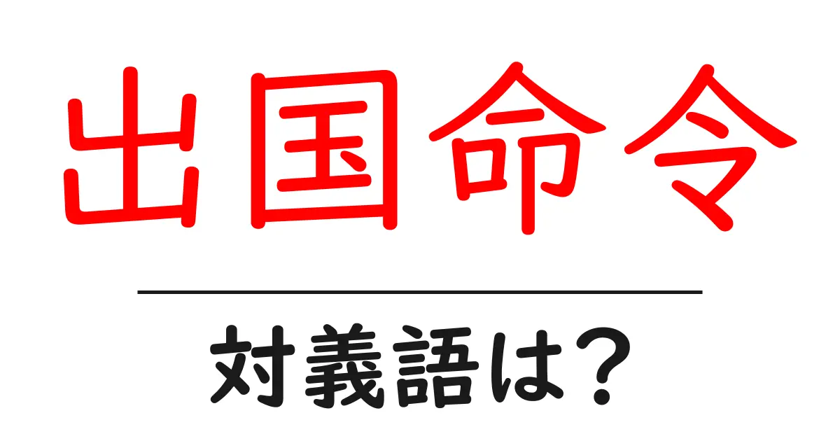 出国命令の対義語・反対語を使用例を交えて分かりやすく解説!