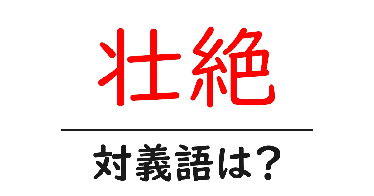 壮絶の対義語・反対語を使用例を交えて分かりやすく解説!