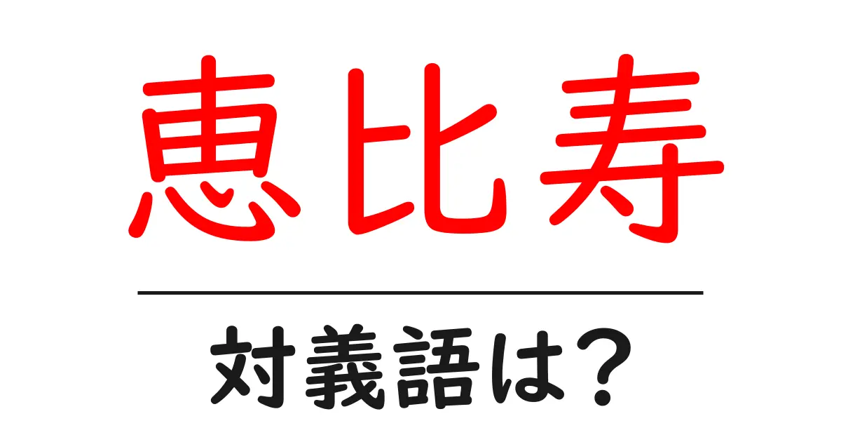 恵比寿の対義語・反対語を使用例を交えて分かりやすく解説!