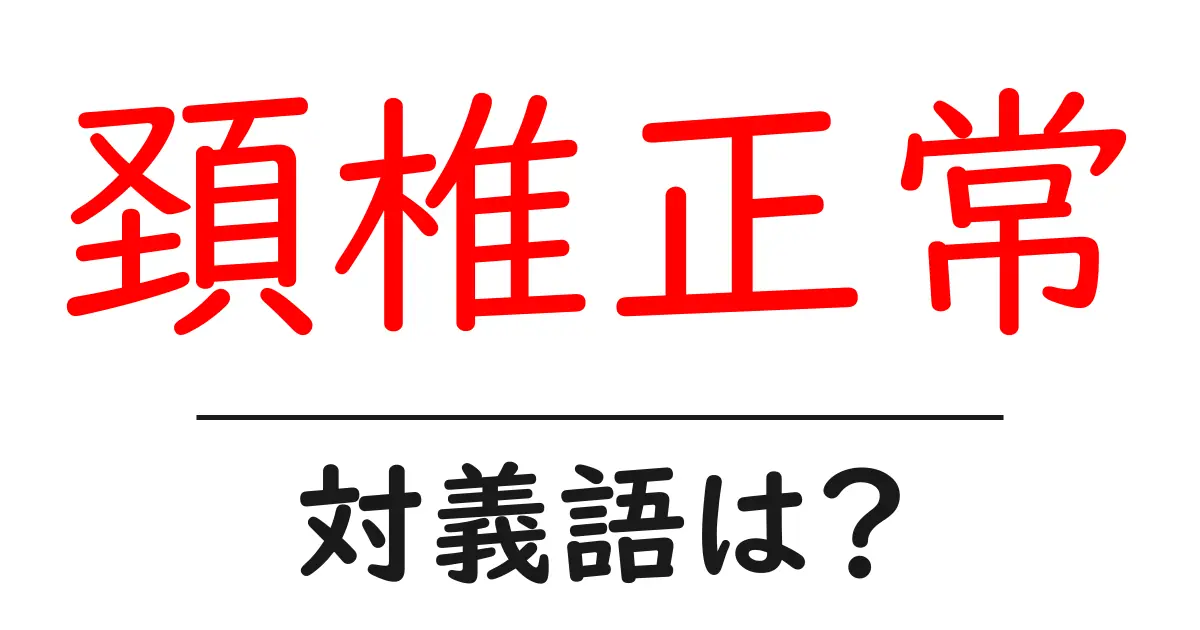 頚椎正常の対義語・反対語を使用例を交えて分かりやすく解説!