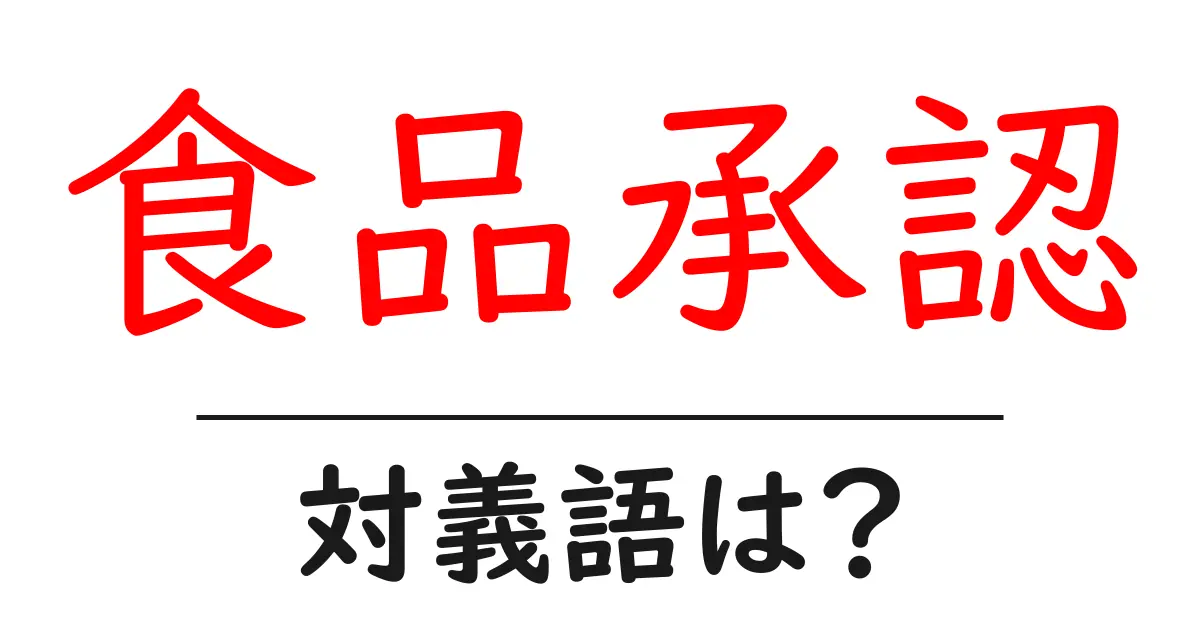 食品承認の対義語・反対語を使用例を交えて分かりやすく解説!