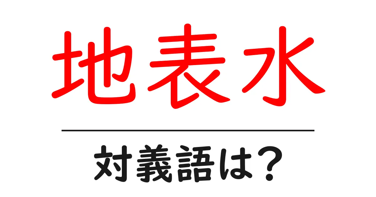 地表水の対義語・反対語を使用例を交えて分かりやすく解説!