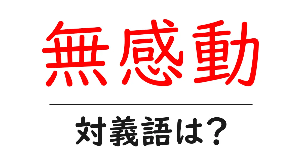 無感動の対義語・反対語を使用例を交えて分かりやすく解説!