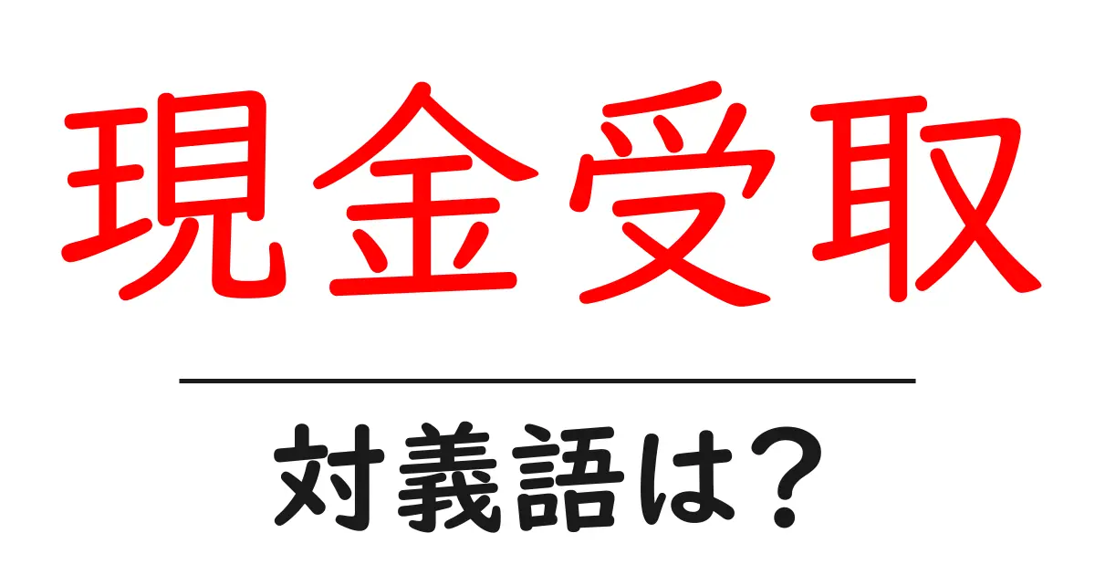 現金受取の対義語・反対語を使用例を交えて分かりやすく解説!