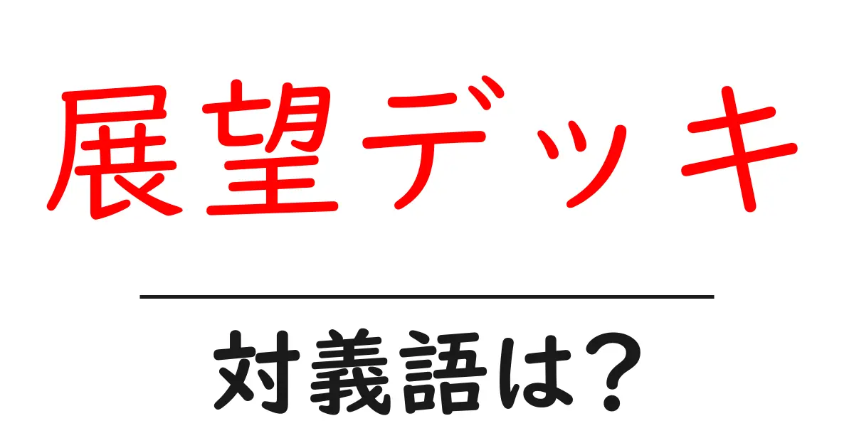 展望デッキの対義語・反対語を使用例を交えて分かりやすく解説!