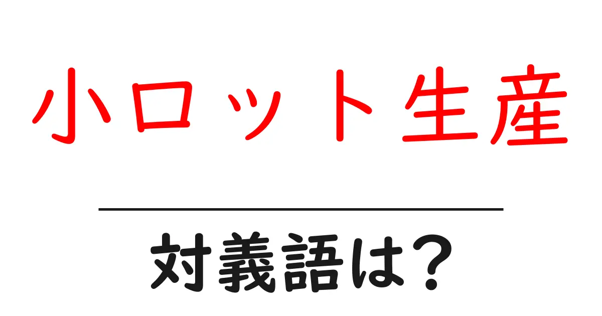 小ロット生産の対義語・反対語を使用例を交えて分かりやすく解説！
