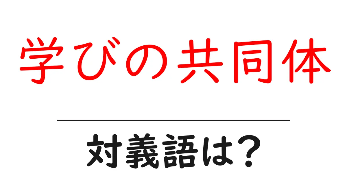 学びの共同体の対義語・反対語を使用例を交えて分かりやすく解説!