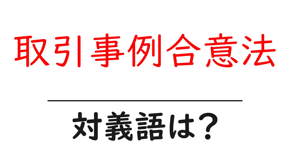 取引事例合意法の対義語・反対語を使用例を交えて分かりやすく解説!