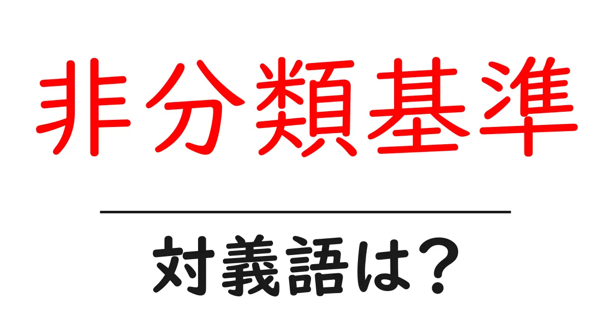 非分類基準の対義語・反対語を使用例を交えて分かりやすく解説!