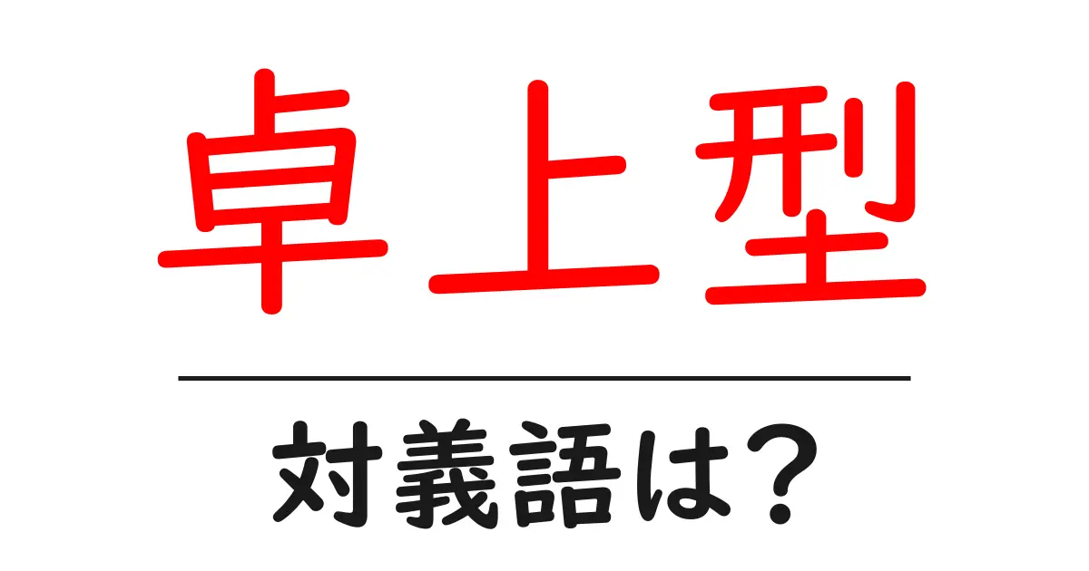 卓上型の対義語・反対語を使用例を交えて分かりやすく解説!