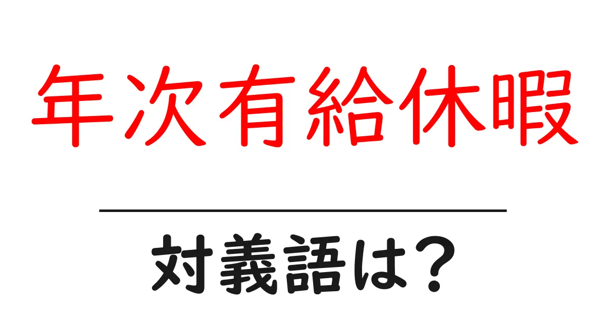 年次有給休暇の対義語・反対語を使用例を交えて分かりやすく解説！