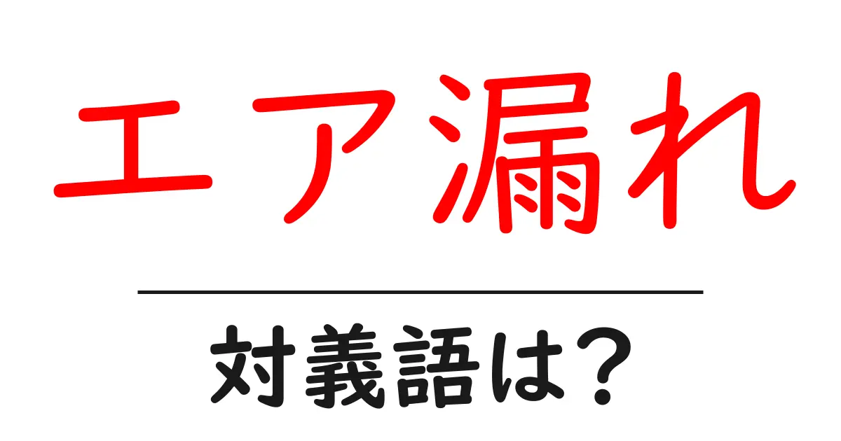 エア漏れの対義語・反対語を使用例を交えて分かりやすく解説！
