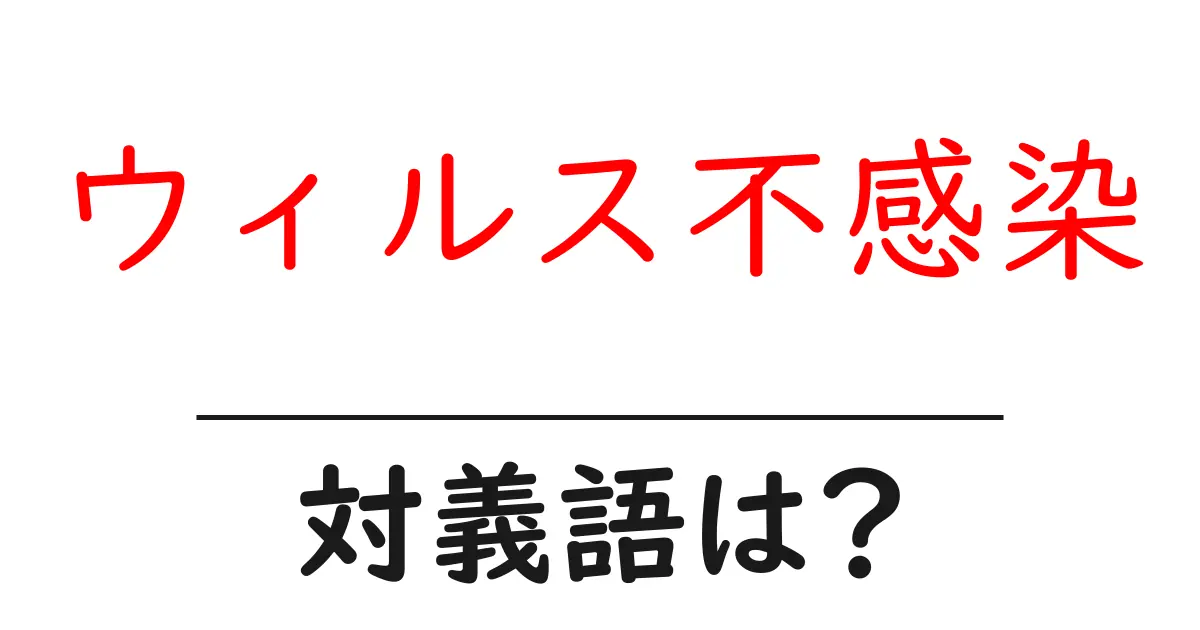 ウィルス不感染の対義語・反対語を使用例を交えて分かりやすく解説!