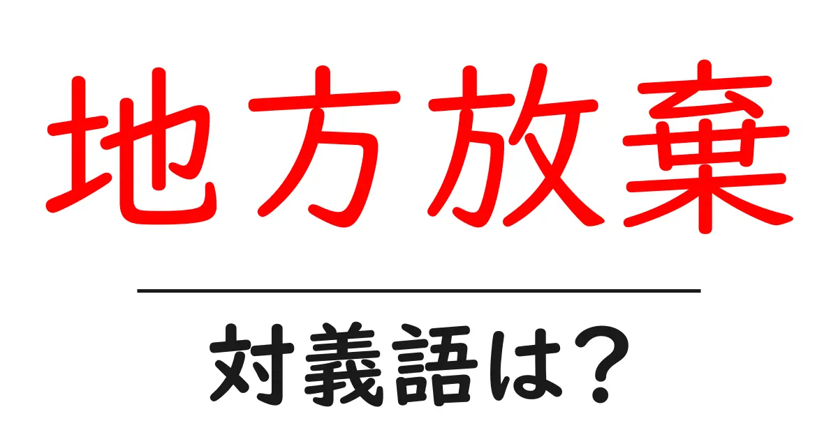 地方放棄の対義語・反対語を使用例を交えて分かりやすく解説!