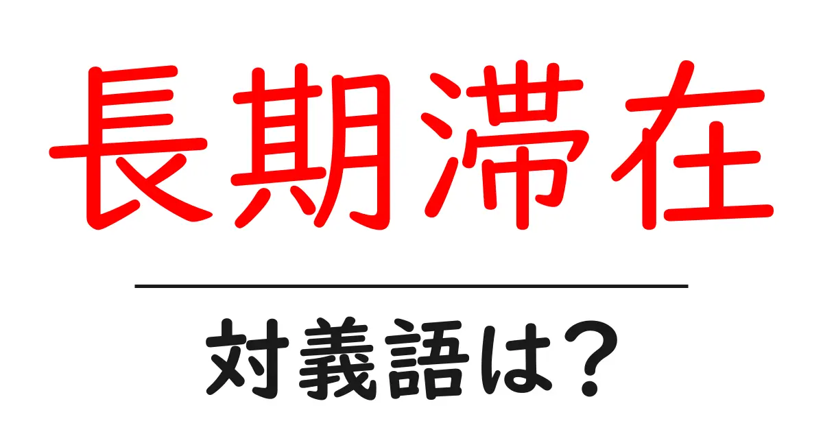 長期滞在の対義語・反対語を使用例を交えて分かりやすく解説!