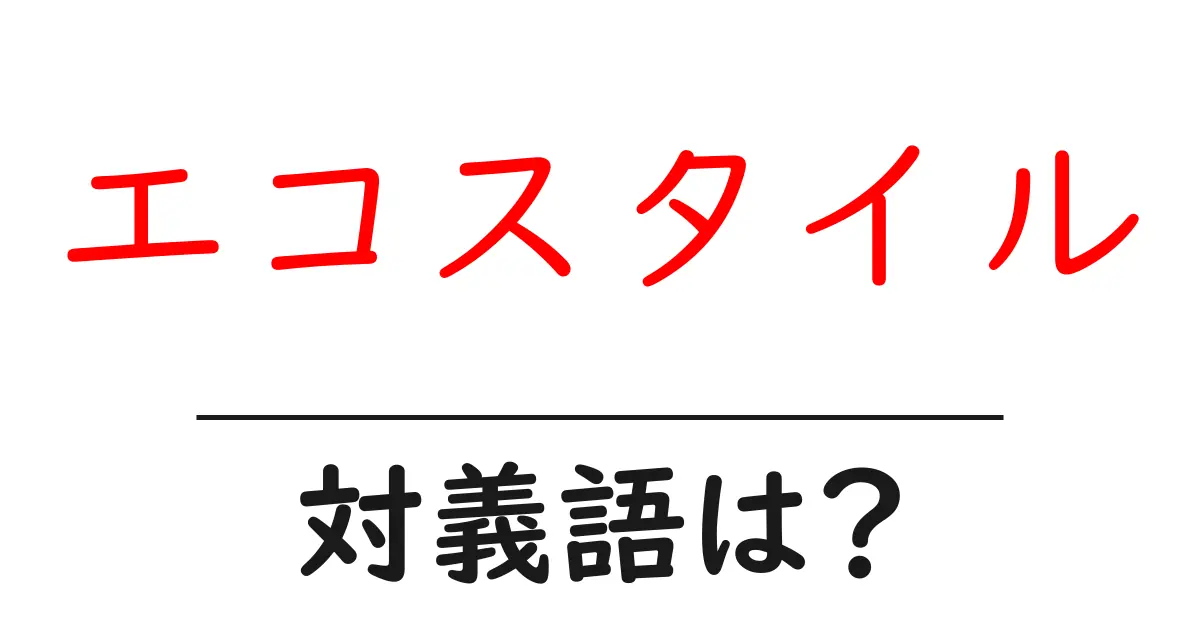 エコスタイルの対義語・反対語を使用例を交えて分かりやすく解説!