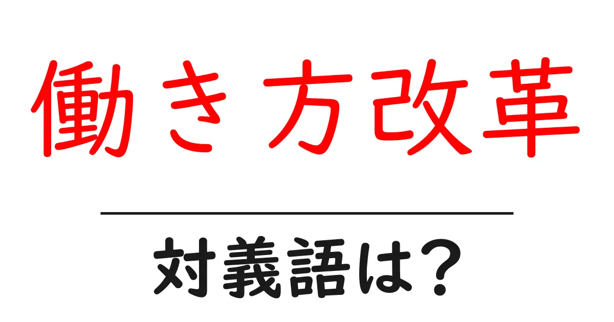 働き方改革の対義語・反対語を使用例を交えて分かりやすく解説!