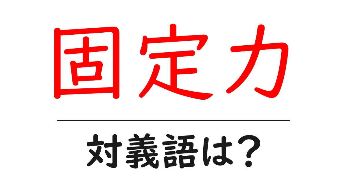 固定力の対義語・反対語を使用例を交えて分かりやすく解説!