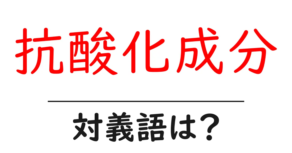 抗酸化成分の対義語・反対語を使用例を交えて分かりやすく解説!