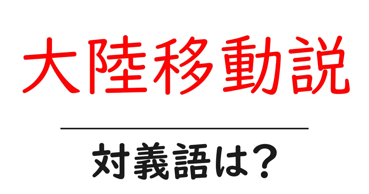 大陸移動説の対義語・反対語を使用例を交えて分かりやすく解説!