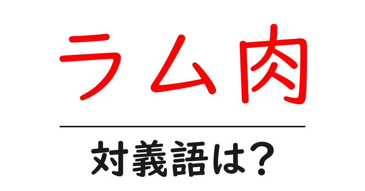 ラム肉の対義語・反対語を使用例を交えて分かりやすく解説!