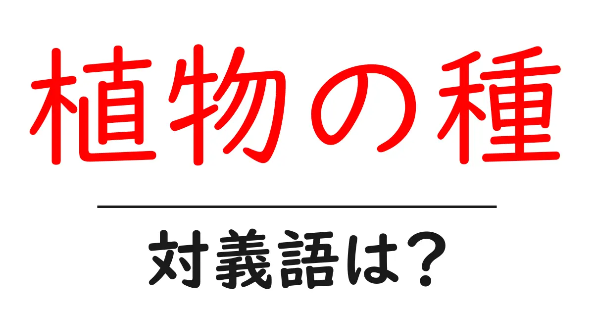 植物の種の対義語・反対語を使用例を交えて分かりやすく解説!