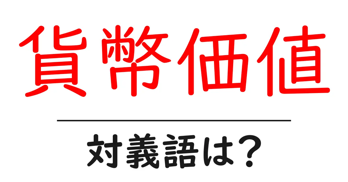 貨幣価値の対義語・反対語を使用例を交えて分かりやすく解説!