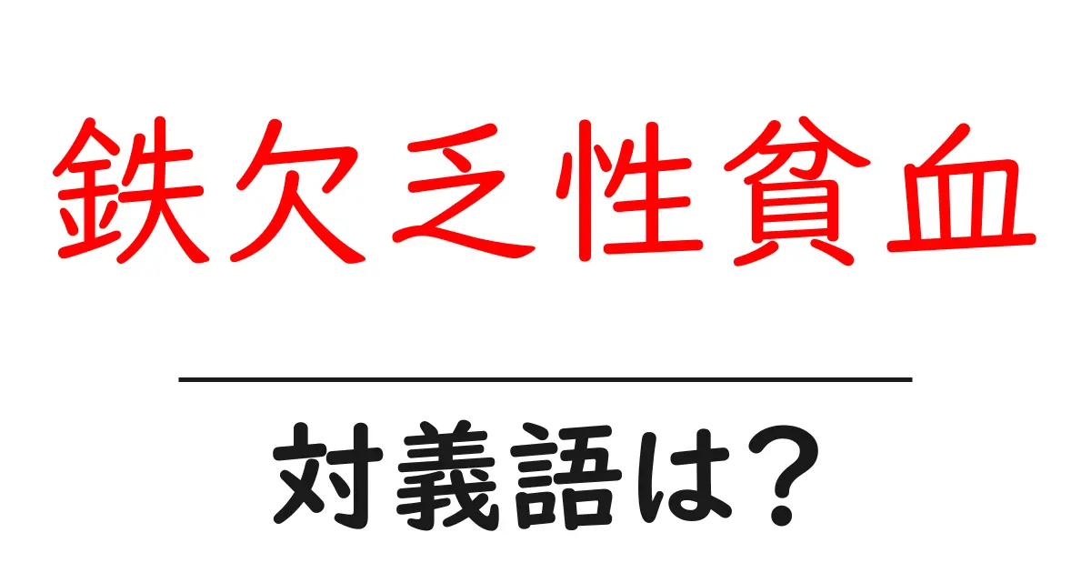 鉄欠乏性貧血の対義語・反対語を使用例を交えて分かりやすく解説!