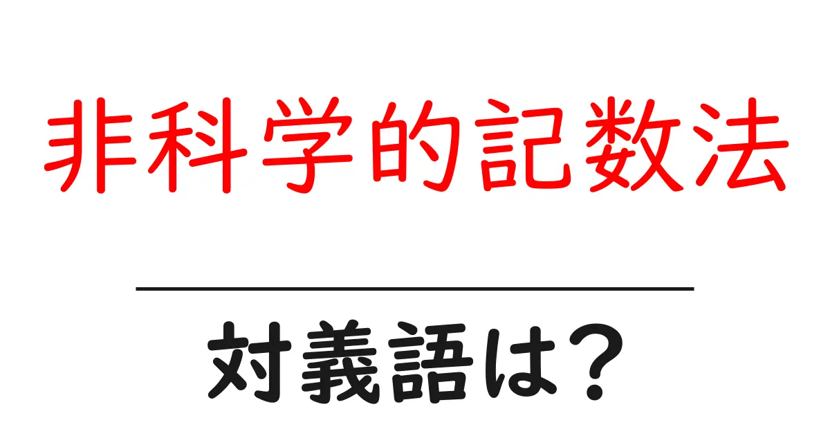 非科学的記数法の対義語・反対語を使用例を交えて分かりやすく解説!